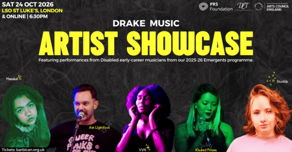 A flyer featuring images of 5 Disabled musicians lined-up in a row against a black textured background. Text reads: 'Drake Music Artist Showcase. Featuring performances from Disabled early-career musicians from our 2025-26 Emergents programme.'